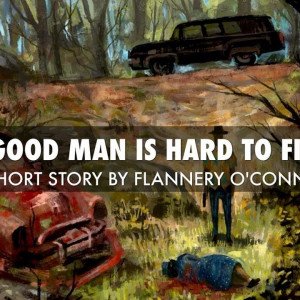 A good man is hard to find” Flannery O’Connor